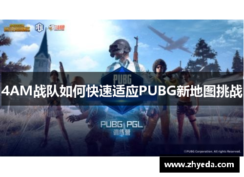 4AM战队如何快速适应PUBG新地图挑战