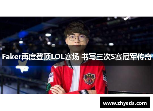 Faker再度登顶LOL赛场 书写三次S赛冠军传奇 Faker再度登顶LOL赛场 书写三次S赛冠军传奇
