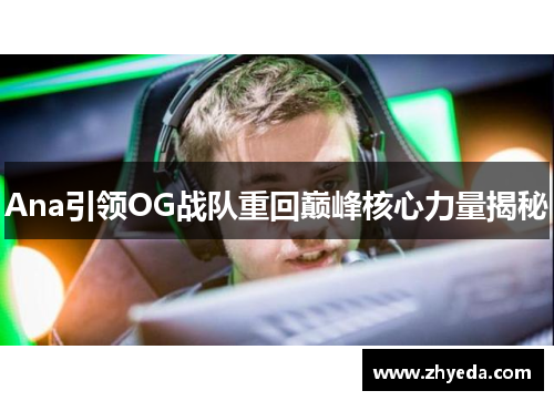 Ana引领OG战队重回巅峰核心力量揭秘 Ana引领OG战队重回巅峰核心力量揭秘
