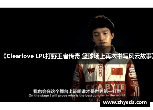 《Clearlove LPL打野王者传奇 篮球场上再次书写风云故事》